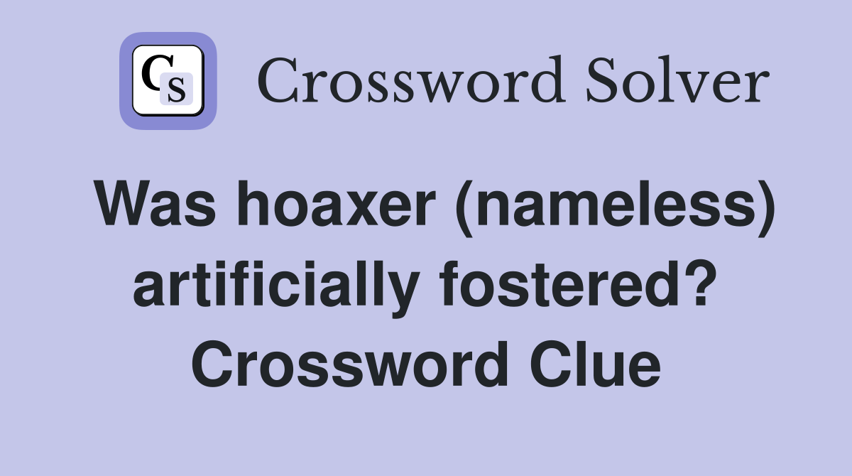 Was hoaxer (nameless) artificially fostered? Crossword Clue Answers